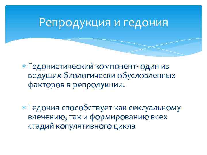 Репродукция и гедония Гедонистический компонент- один из ведущих биологически обусловленных факторов в репродукции. Гедония