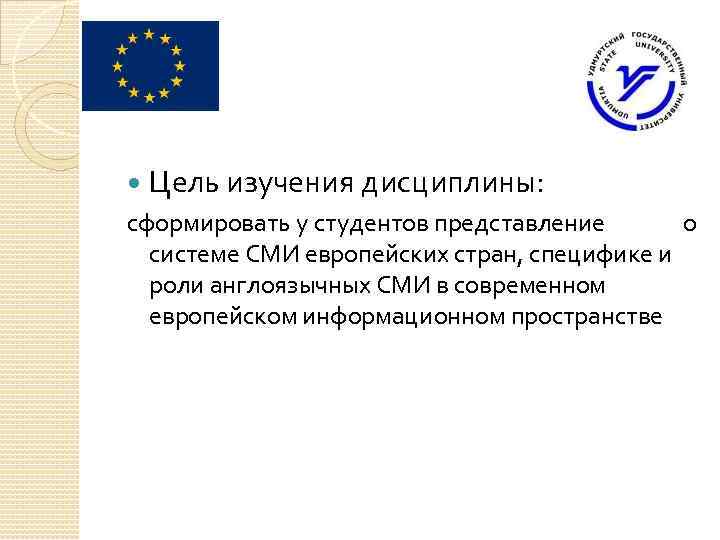  Цель изучения дисциплины: сформировать у студентов представление о системе СМИ европейских стран, специфике