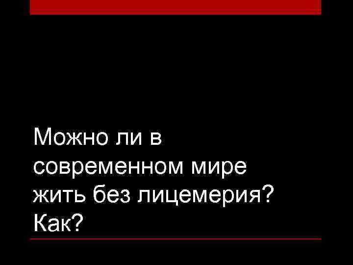 Можно ли в современном мире жить без лицемерия? Как? 