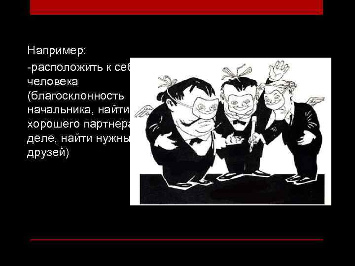 Например: -расположить к себе человека (благосклонность начальника, найти хорошего партнера в деле, найти нужных