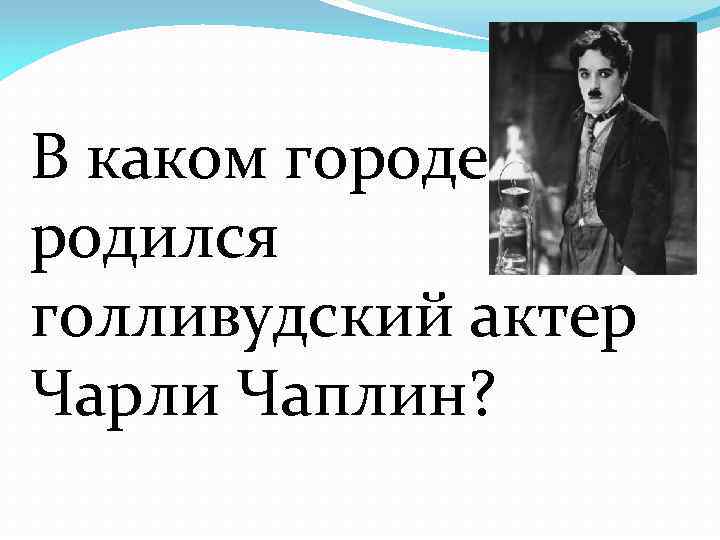 В каком городе родился голливудский актер Чарли Чаплин? 