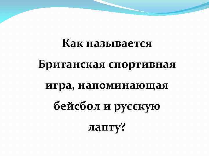 Как называется Британская спортивная игра, напоминающая бейсбол и русскую лапту? 