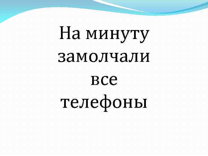 На минуту замолчали все телефоны 