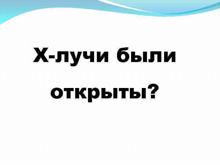 Х-лучи были открыты? 