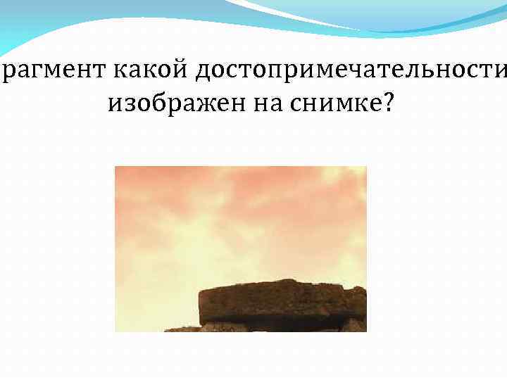 Фрагмент какой достопримечательности изображен на снимке? 