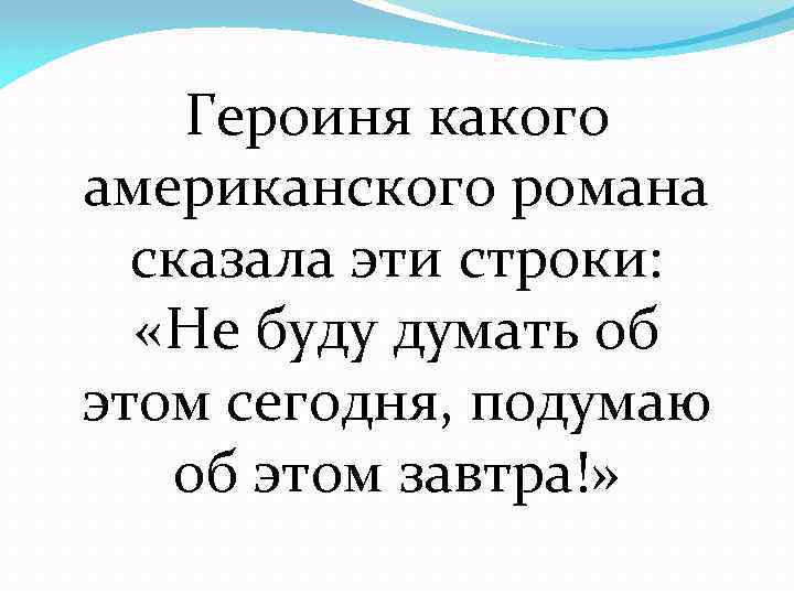 Героиня какого американского романа сказала эти строки: «Не буду думать об этом сегодня, подумаю