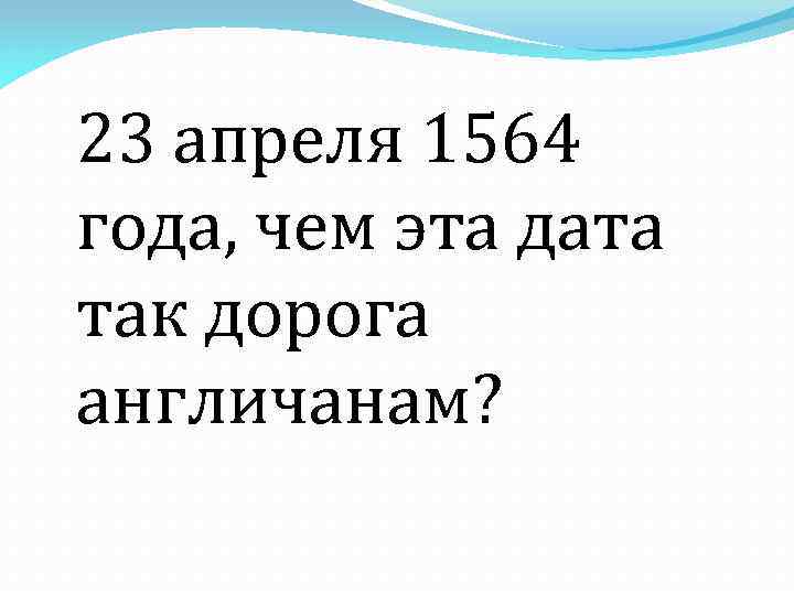 23 апреля 1564 года, чем эта дата так дорога англичанам? 