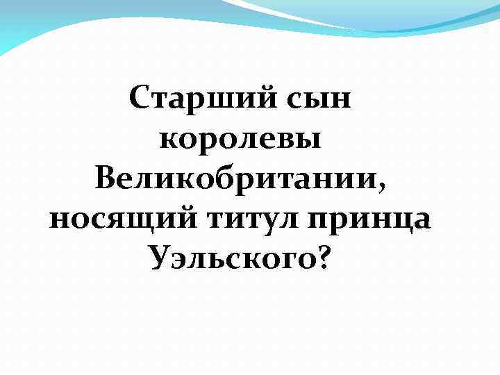 Старший сын королевы Великобритании, носящий титул принца Уэльского? 