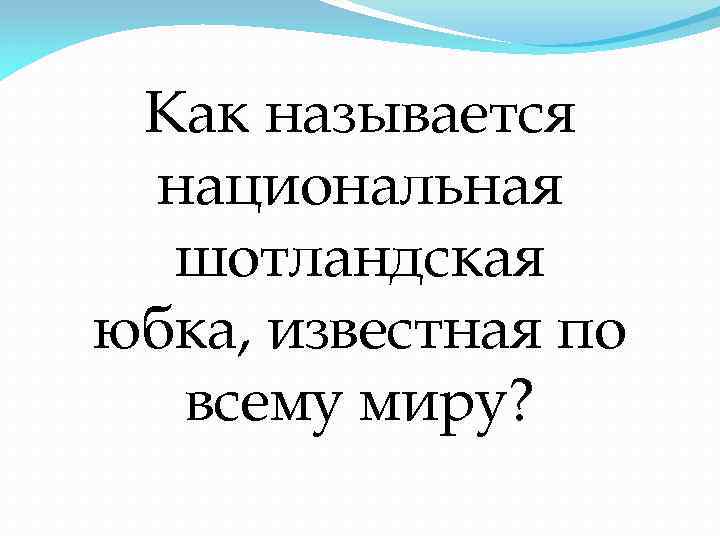 Как называется национальная шотландская юбка, известная по всему миру? 