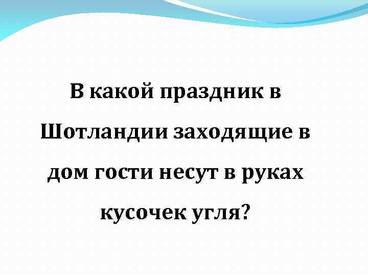 В какой праздник в Шотландии заходящие в дом гости несут в руках кусочек угля?