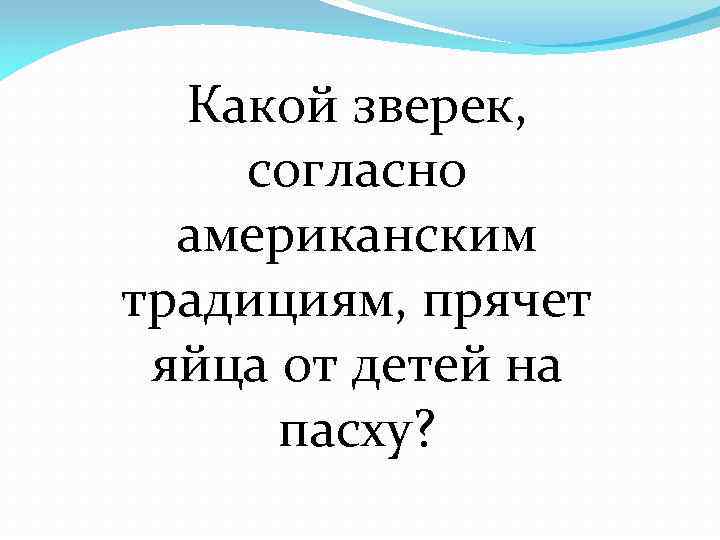 Какой зверек, согласно американским традициям, прячет яйца от детей на пасху? 