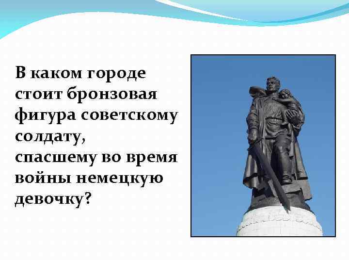 В каком городе стоит бронзовая фигура советскому солдату, спасшему во время войны немецкую девочку?