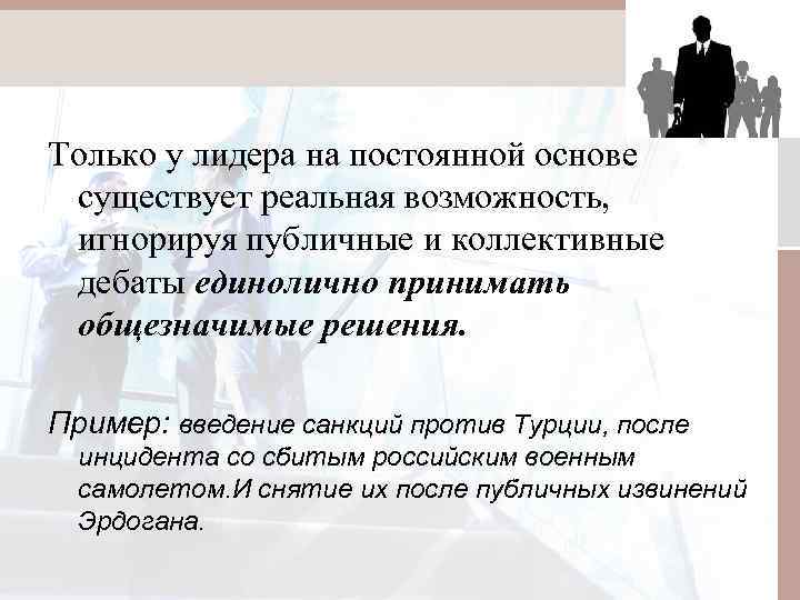 Только у лидера на постоянной основе существует реальная возможность, игнорируя публичные и коллективные дебаты