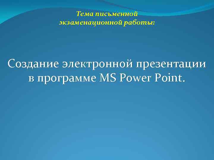 Тема письменной экзаменационной работы: Создание электронной презентации в программе MS Power Point. 