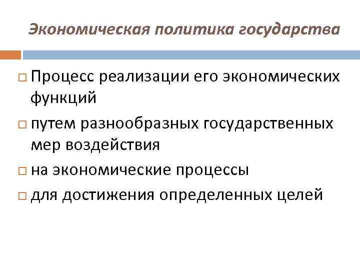 Экономическая политика государства Процесс реализации его экономических функций путем разнообразных государственных мер воздействия на