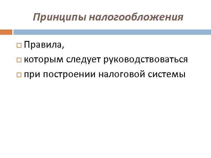 Принципы налогообложения Правила, которым следует руководствоваться при построении налоговой системы 