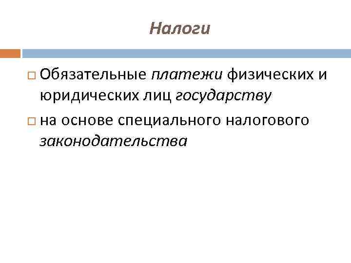 Налоги Обязательные платежи физических и юридических лиц государству на основе специального налогового законодательства 