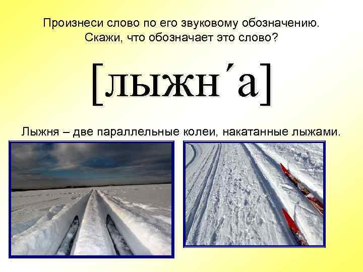 Произнеси слово по его звуковому обозначению. Скажи, что обозначает это слово? [лыжн´а] Лыжня –