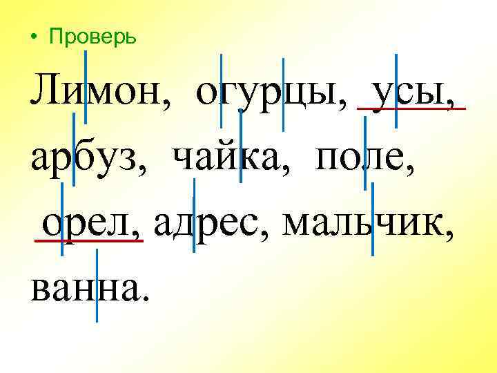  • Проверь Лимон, огурцы, усы, арбуз, чайка, поле, орел, адрес, мальчик, ванна. 