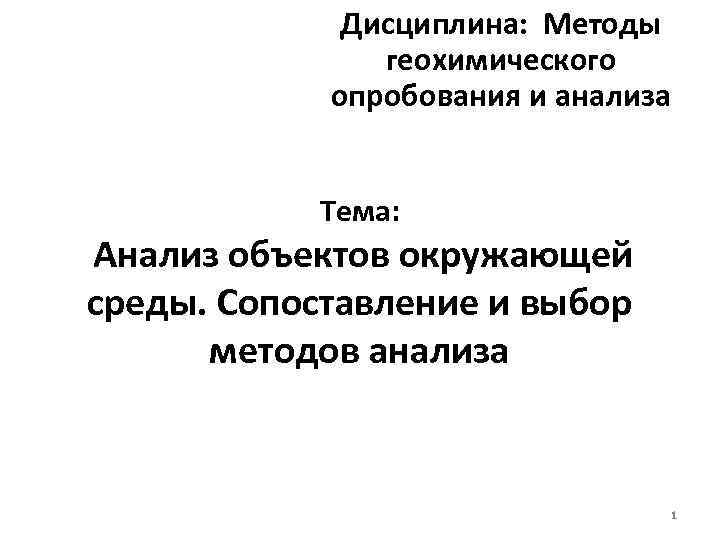 Дисциплина: Методы геохимического опробования и анализа Тема: Анализ объектов окружающей среды. Сопоставление и выбор
