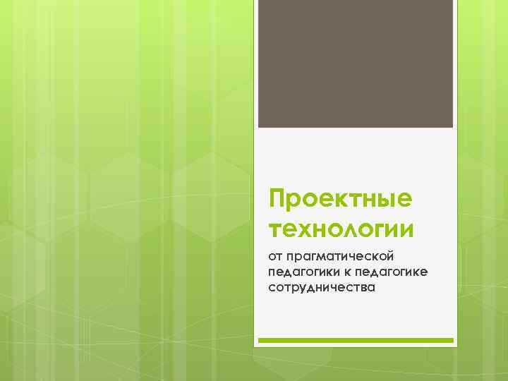 Проектные технологии от прагматической педагогики к педагогике сотрудничества 