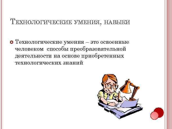 ТЕХНОЛОГИЧЕСКИЕ УМЕНИЯ, НАВЫКИ Технологические умения – это освоенные человеком способы преобразовательной деятельности на основе