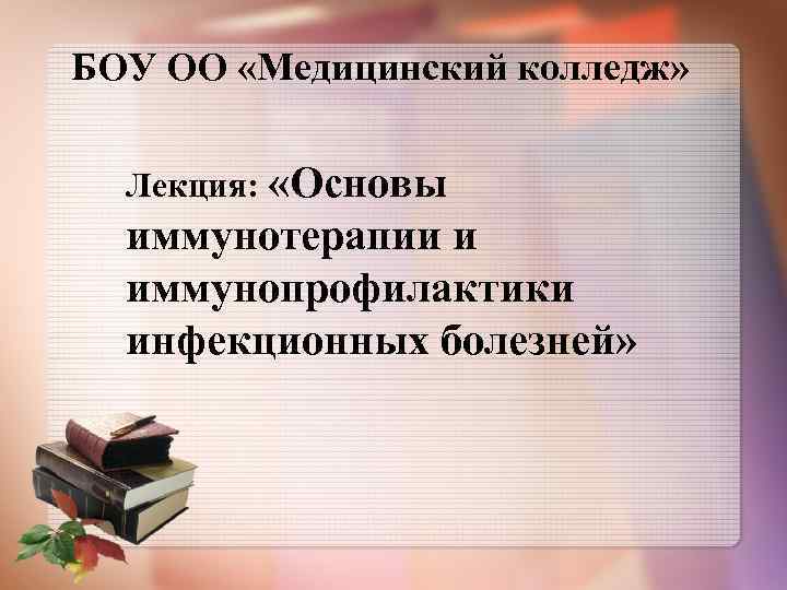 БОУ ОО «Медицинский колледж» Лекция: «Основы иммунотерапии и иммунопрофилактики инфекционных болезней» 