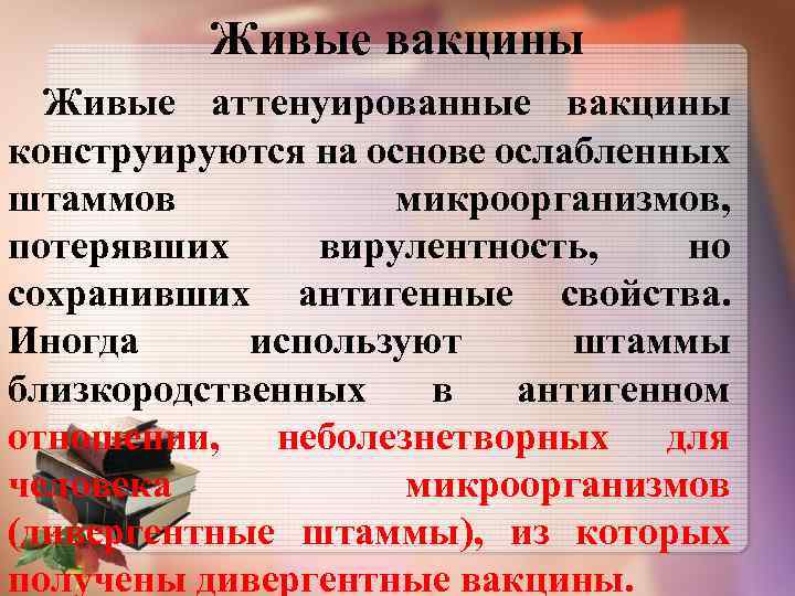 Живые вакцины Живые аттенуированные вакцины конструируются на основе ослабленных штаммов микроорганизмов, потерявших вирулентность, но