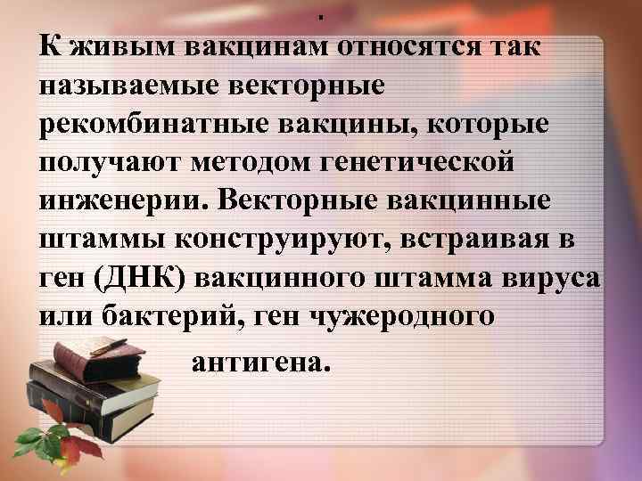 . К живым вакцинам относятся так называемые векторные рекомбинатные вакцины, которые получают методом генетической