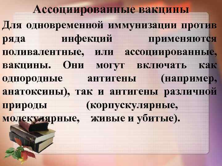 Ассоциированные вакцины Для одновременной иммунизации против ряда инфекций применяются поливалентные, или ассоциированные, вакцины. Они