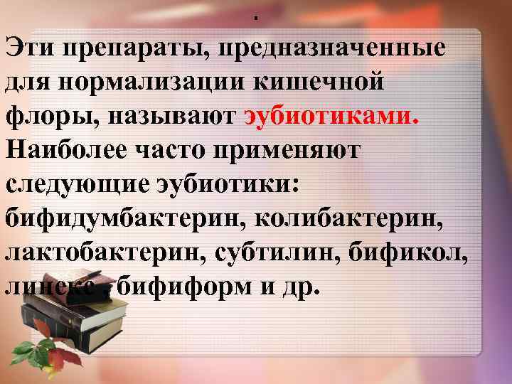 . Эти препараты, предназначенные для нормализации кишечной флоры, называют эубиотиками. Наиболее часто применяют следующие