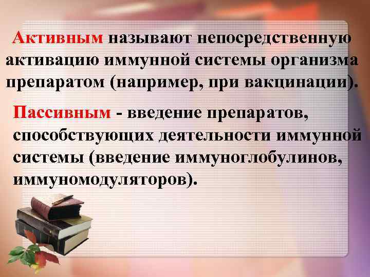 Активным называют непосредственную активацию иммунной системы организма препаратом (например, при вакцинации). Пассивным введение препаратов,