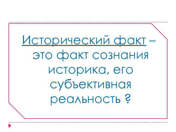 Исторический факт – это факт сознания историка, его субъективная реальность ? 