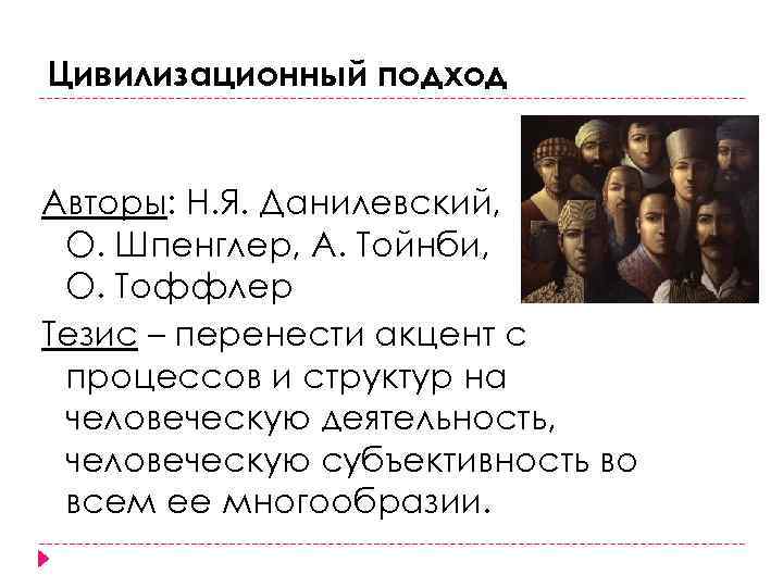 Цивилизационный подход Авторы: Н. Я. Данилевский, О. Шпенглер, А. Тойнби, О. Тоффлер Тезис –