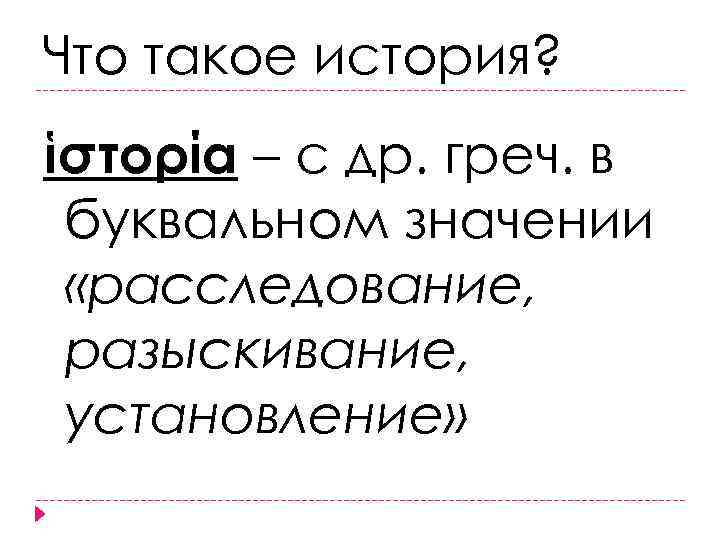 Что такое история? ἱστορία – с др. греч. в буквальном значении «расследование, разыскивание, установление»