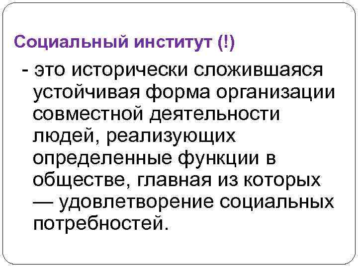 Социальный институт (!) - это исторически сложившаяся устойчивая форма организации совместной деятельности людей, реализующих