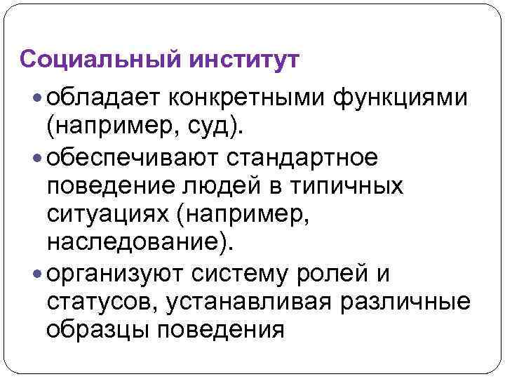 Социальный институт обладает конкретными функциями (например, суд). обеспечивают стандартное поведение людей в типичных ситуациях