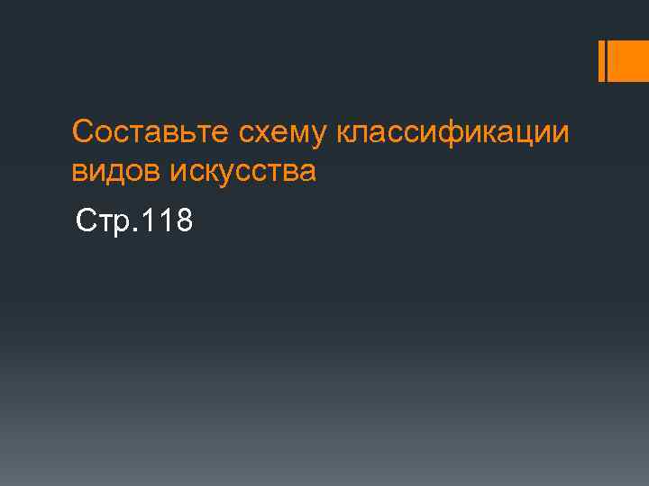 Составьте схему классификации видов искусства Стр. 118 