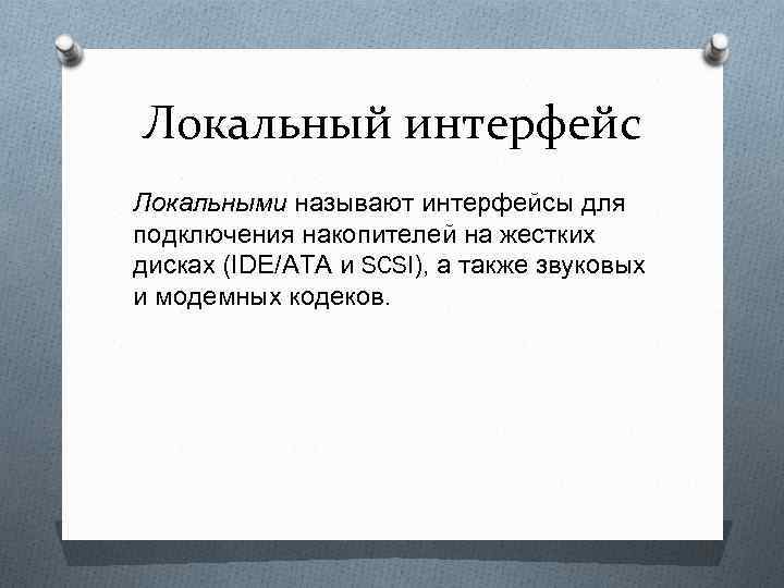 Локальный интерфейс Локальными называют интерфейсы для подключения накопителей на жестких дисках (IDE/АТА и SCSI),