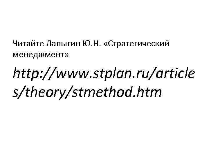Читайте Лапыгин Ю. Н. «Стратегический менеджмент» http: //www. stplan. ru/article s/theory/stmethod. htm 
