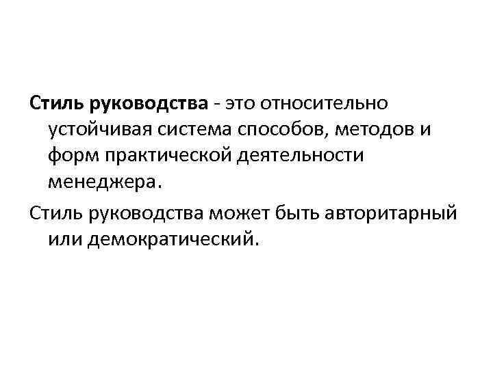Стиль руководства - это относительно устойчивая система способов, методов и форм практической деятельности менеджера.