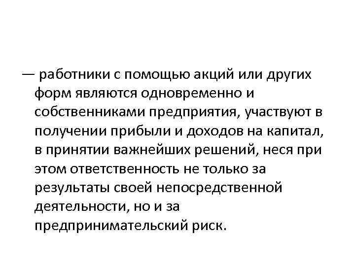 — работники с помощью акций или других форм являются одновременно и собственниками предприятия, участвуют