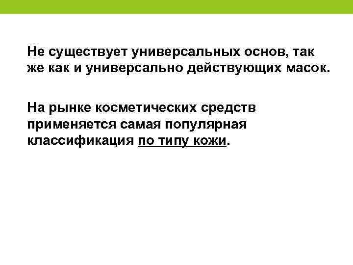 Не существует универсальных основ, так же как и универсально действующих масок. На рынке косметических