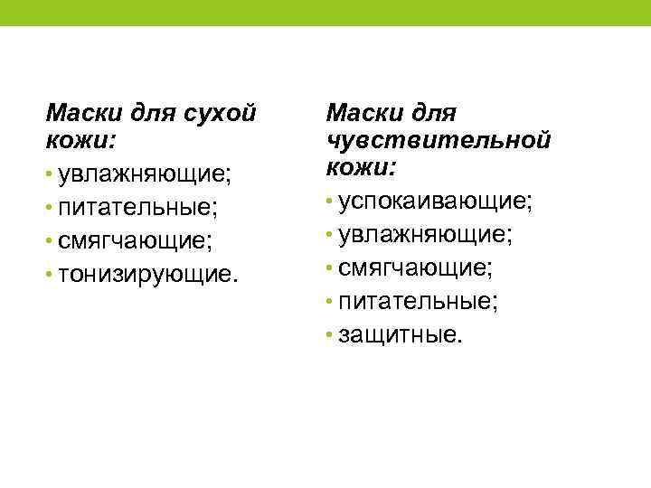 Маски для сухой кожи: • увлажняющие; • питательные; • смягчающие; • тонизирующие. Маски для