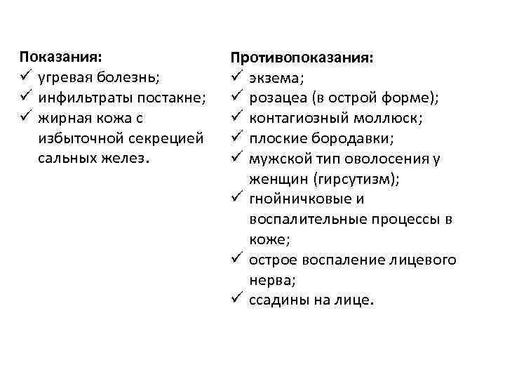 Показания: ü угревая болезнь; ü инфильтраты постакне; ü жирная кожа с избыточной секрецией сальных