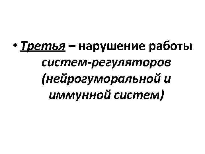  • Третья – нарушение работы систем-регуляторов (нейрогуморальной и иммунной систем) 