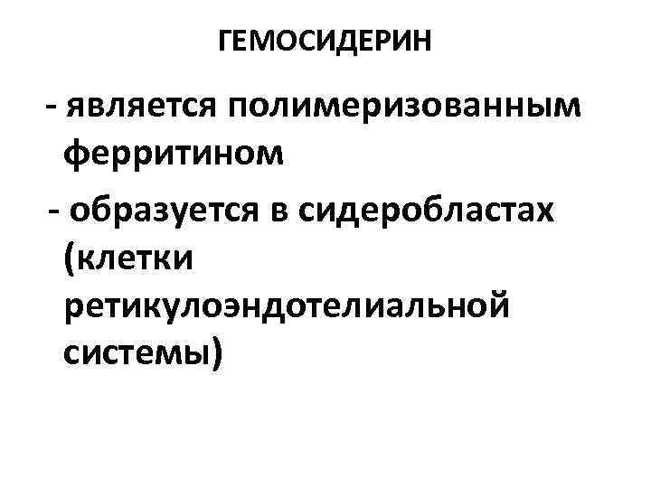 ГЕМОСИДЕРИН - является полимеризованным ферритином - образуется в сидеробластах (клетки ретикулоэндотелиальной системы) 