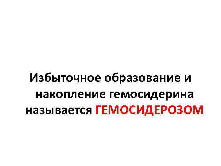 Избыточное образование и накопление гемосидерина называется ГЕМОСИДЕРОЗОМ 