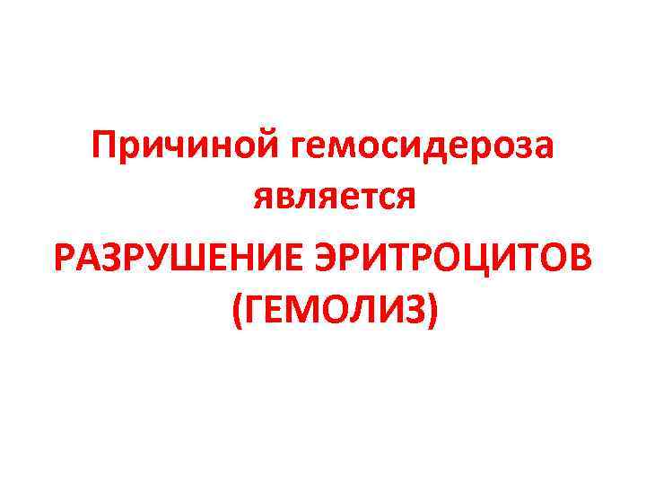 Причиной гемосидероза является РАЗРУШЕНИЕ ЭРИТРОЦИТОВ (ГЕМОЛИЗ) 