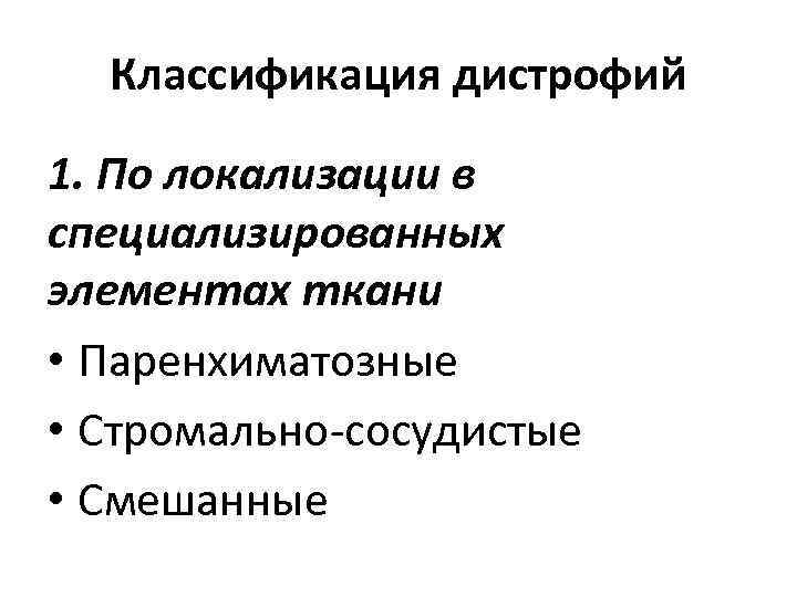 Классификация дистрофий 1. По локализации в специализированных элементах ткани • Паренхиматозные • Стромально-сосудистые •